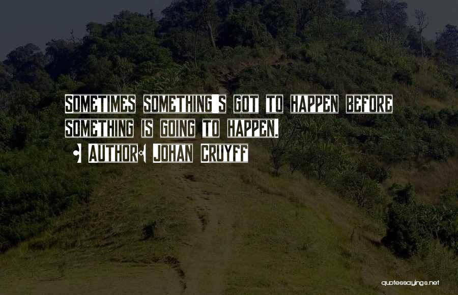 Johan Cruyff Quotes: Sometimes Something's Got To Happen Before Something Is Going To Happen.