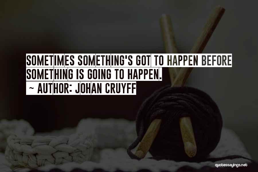 Johan Cruyff Quotes: Sometimes Something's Got To Happen Before Something Is Going To Happen.