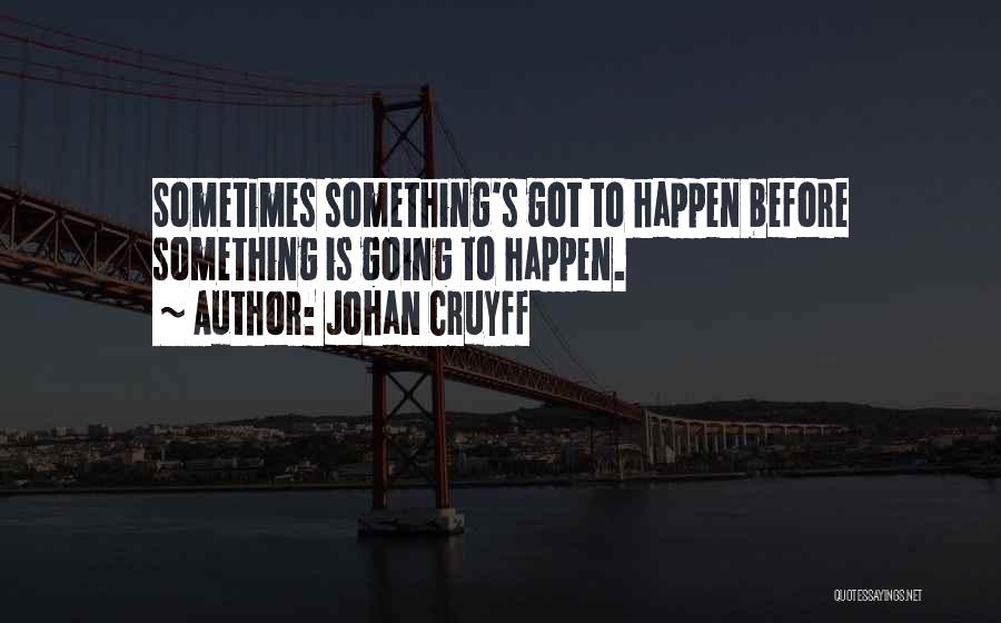Johan Cruyff Quotes: Sometimes Something's Got To Happen Before Something Is Going To Happen.