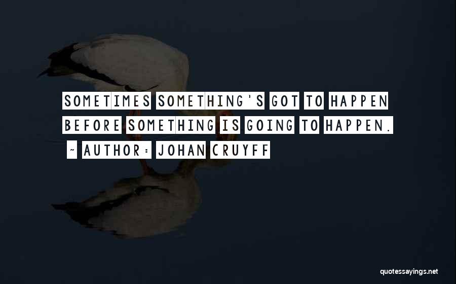 Johan Cruyff Quotes: Sometimes Something's Got To Happen Before Something Is Going To Happen.