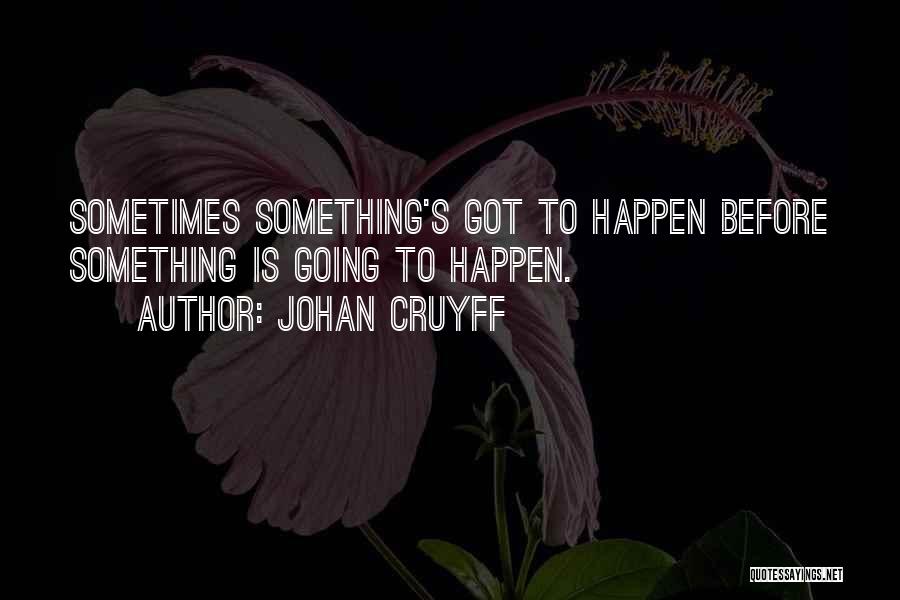 Johan Cruyff Quotes: Sometimes Something's Got To Happen Before Something Is Going To Happen.
