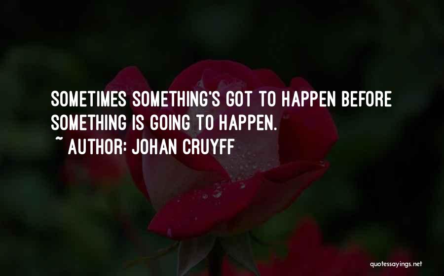 Johan Cruyff Quotes: Sometimes Something's Got To Happen Before Something Is Going To Happen.