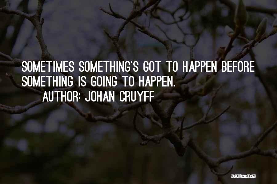 Johan Cruyff Quotes: Sometimes Something's Got To Happen Before Something Is Going To Happen.