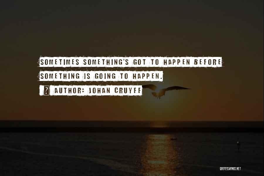 Johan Cruyff Quotes: Sometimes Something's Got To Happen Before Something Is Going To Happen.