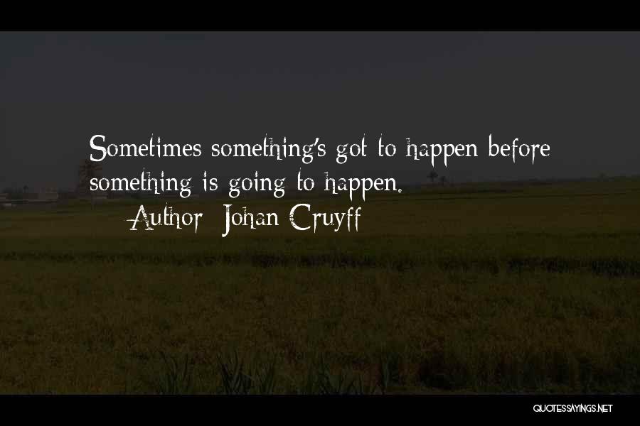 Johan Cruyff Quotes: Sometimes Something's Got To Happen Before Something Is Going To Happen.