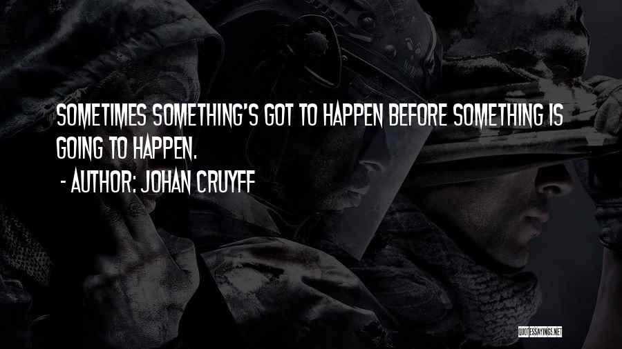 Johan Cruyff Quotes: Sometimes Something's Got To Happen Before Something Is Going To Happen.