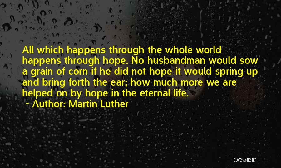 Martin Luther Quotes: All Which Happens Through The Whole World Happens Through Hope. No Husbandman Would Sow A Grain Of Corn If He