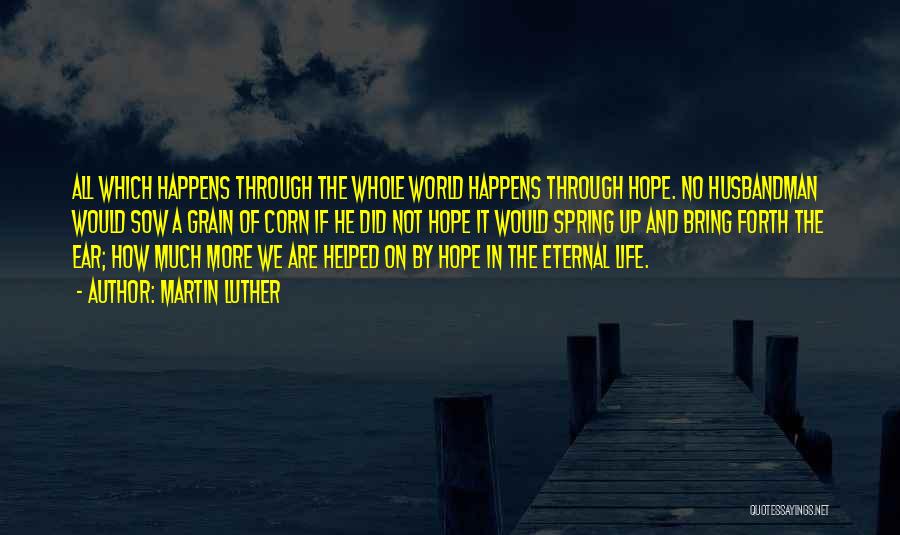 Martin Luther Quotes: All Which Happens Through The Whole World Happens Through Hope. No Husbandman Would Sow A Grain Of Corn If He