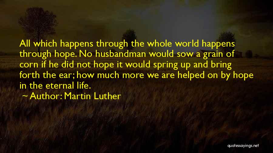 Martin Luther Quotes: All Which Happens Through The Whole World Happens Through Hope. No Husbandman Would Sow A Grain Of Corn If He