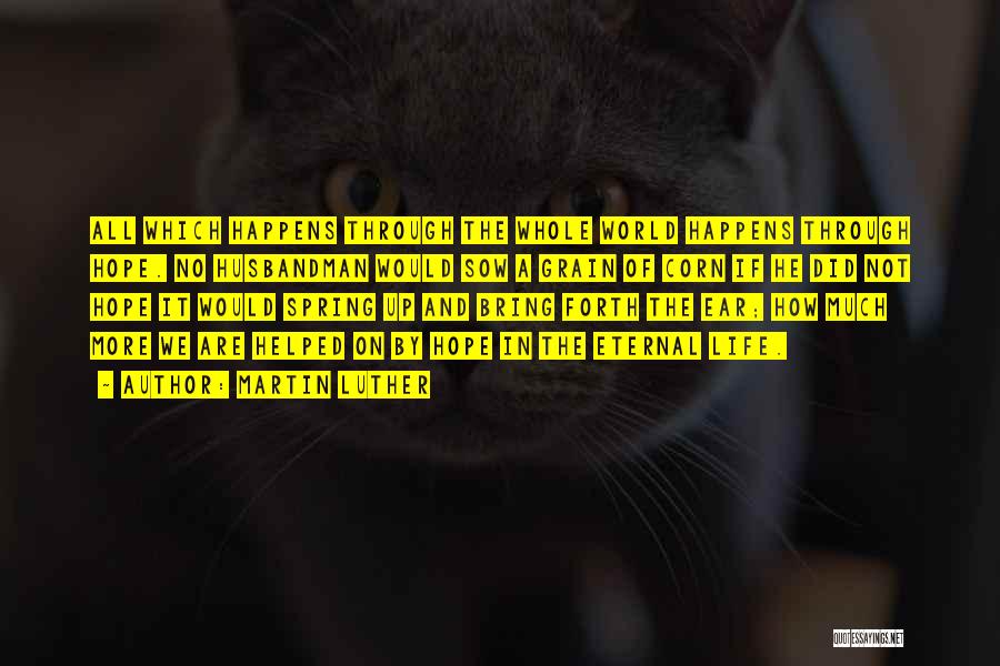 Martin Luther Quotes: All Which Happens Through The Whole World Happens Through Hope. No Husbandman Would Sow A Grain Of Corn If He