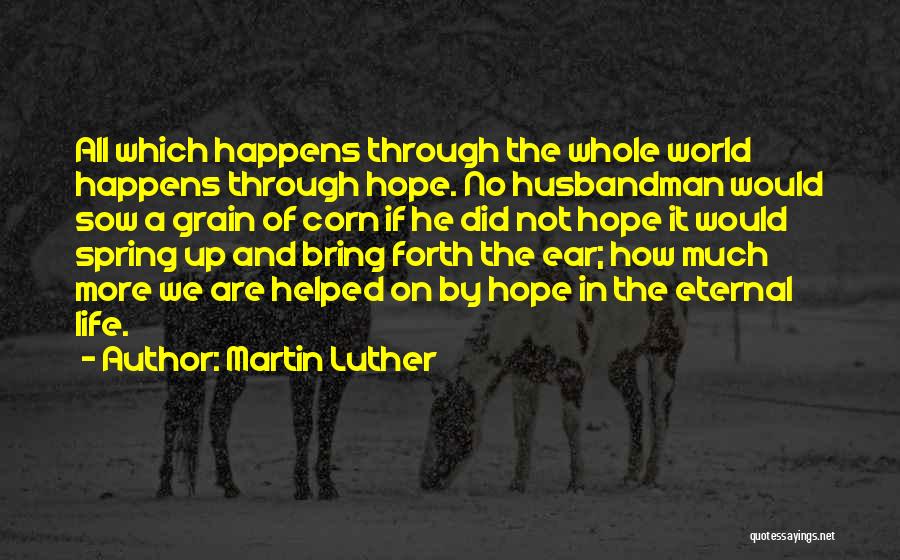 Martin Luther Quotes: All Which Happens Through The Whole World Happens Through Hope. No Husbandman Would Sow A Grain Of Corn If He