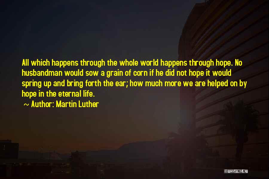 Martin Luther Quotes: All Which Happens Through The Whole World Happens Through Hope. No Husbandman Would Sow A Grain Of Corn If He