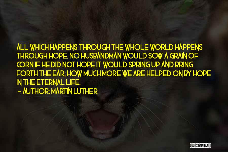 Martin Luther Quotes: All Which Happens Through The Whole World Happens Through Hope. No Husbandman Would Sow A Grain Of Corn If He