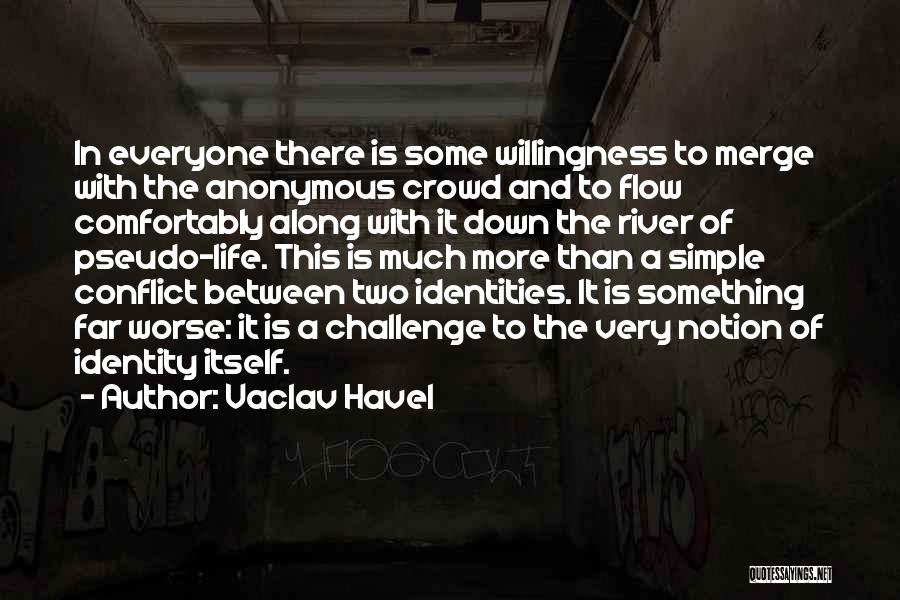 Vaclav Havel Quotes: In Everyone There Is Some Willingness To Merge With The Anonymous Crowd And To Flow Comfortably Along With It Down