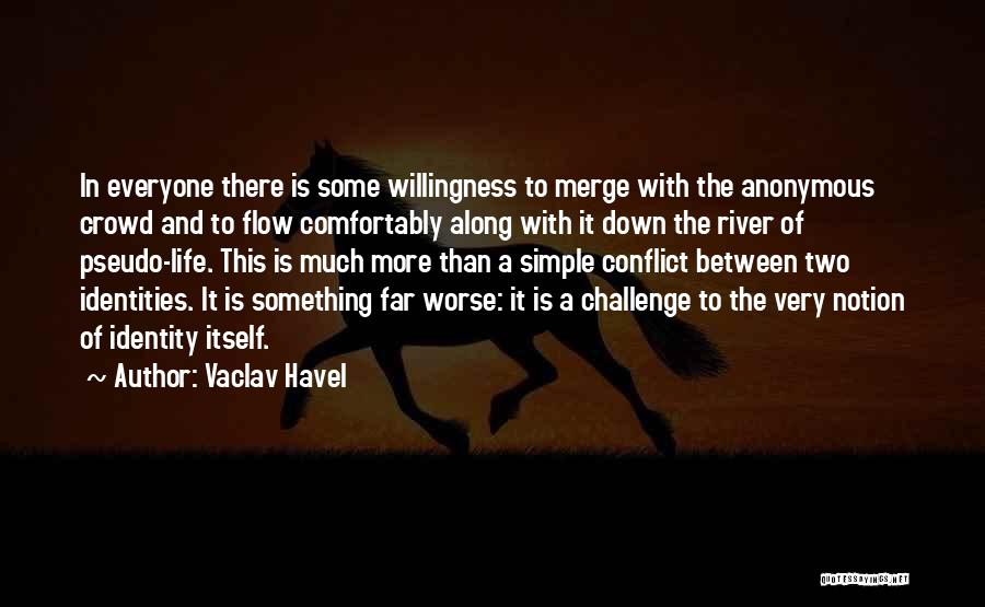 Vaclav Havel Quotes: In Everyone There Is Some Willingness To Merge With The Anonymous Crowd And To Flow Comfortably Along With It Down
