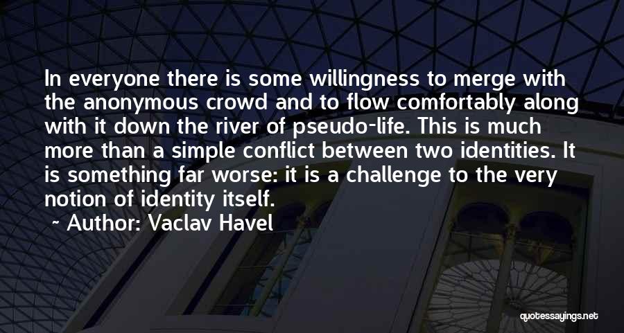 Vaclav Havel Quotes: In Everyone There Is Some Willingness To Merge With The Anonymous Crowd And To Flow Comfortably Along With It Down