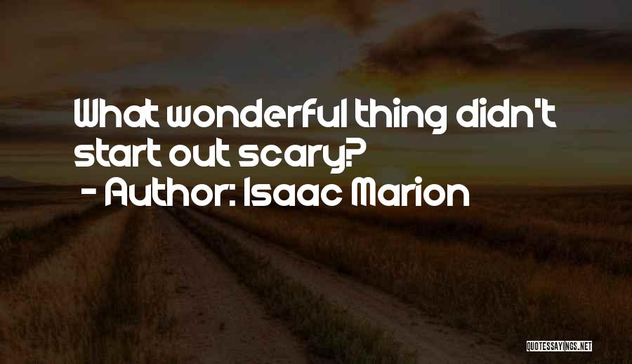 Isaac Marion Quotes: What Wonderful Thing Didn't Start Out Scary?