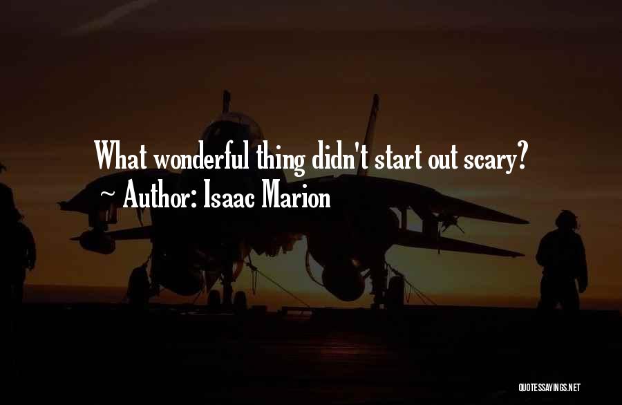 Isaac Marion Quotes: What Wonderful Thing Didn't Start Out Scary?