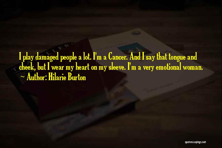 Hilarie Burton Quotes: I Play Damaged People A Lot. I'm A Cancer. And I Say That Tongue And Cheek, But I Wear My