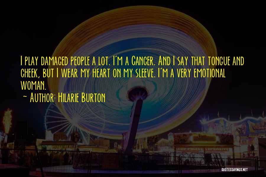 Hilarie Burton Quotes: I Play Damaged People A Lot. I'm A Cancer. And I Say That Tongue And Cheek, But I Wear My