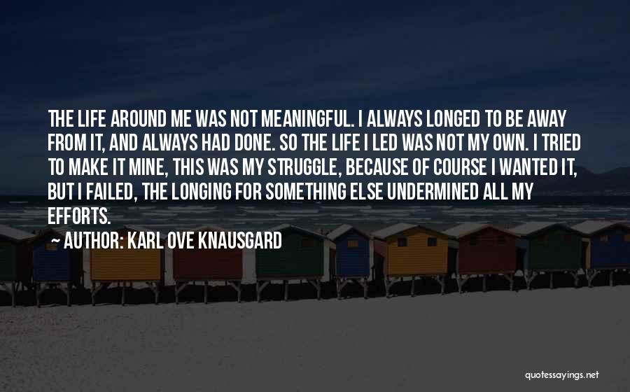 Karl Ove Knausgard Quotes: The Life Around Me Was Not Meaningful. I Always Longed To Be Away From It, And Always Had Done. So