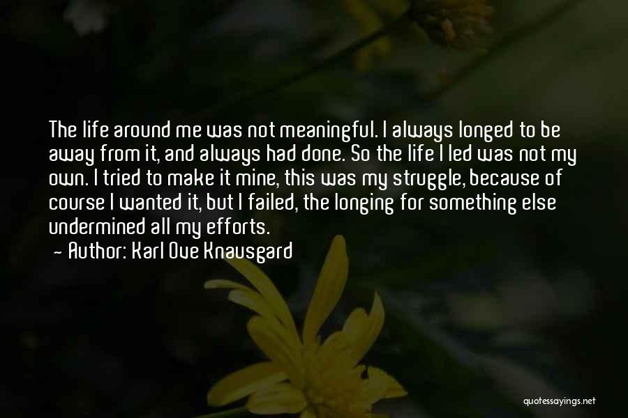 Karl Ove Knausgard Quotes: The Life Around Me Was Not Meaningful. I Always Longed To Be Away From It, And Always Had Done. So