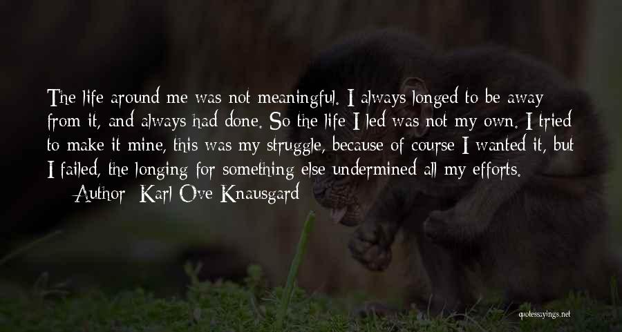 Karl Ove Knausgard Quotes: The Life Around Me Was Not Meaningful. I Always Longed To Be Away From It, And Always Had Done. So