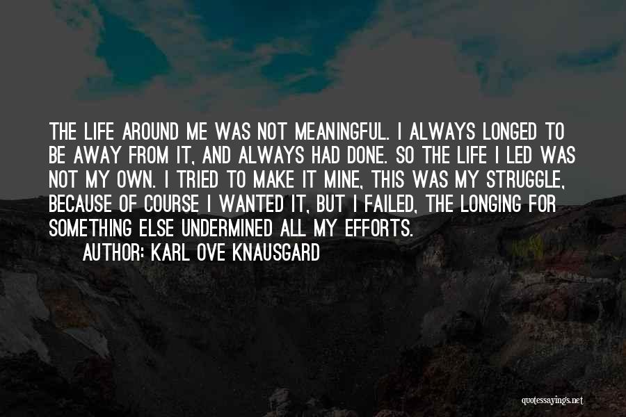 Karl Ove Knausgard Quotes: The Life Around Me Was Not Meaningful. I Always Longed To Be Away From It, And Always Had Done. So