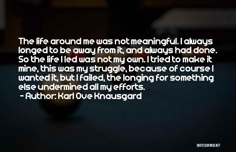 Karl Ove Knausgard Quotes: The Life Around Me Was Not Meaningful. I Always Longed To Be Away From It, And Always Had Done. So