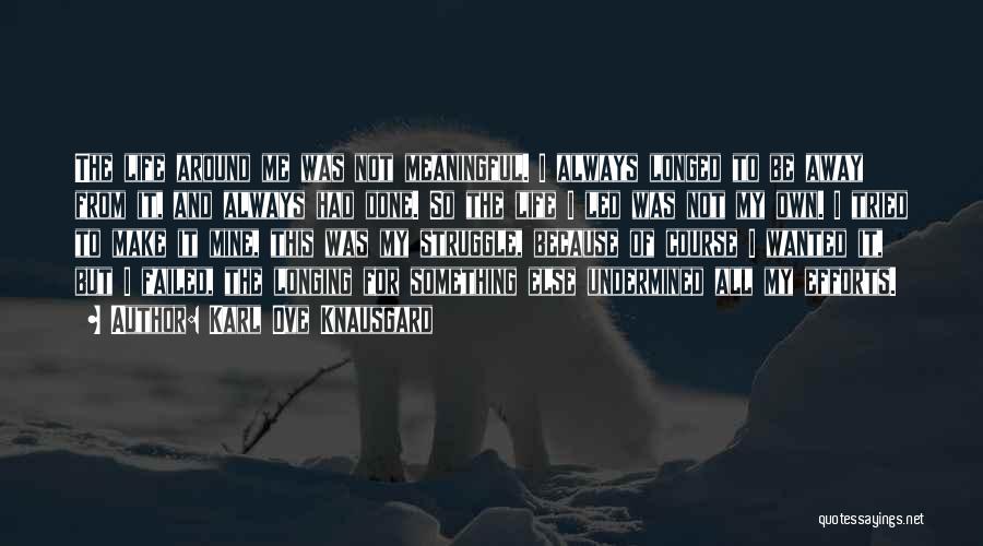 Karl Ove Knausgard Quotes: The Life Around Me Was Not Meaningful. I Always Longed To Be Away From It, And Always Had Done. So