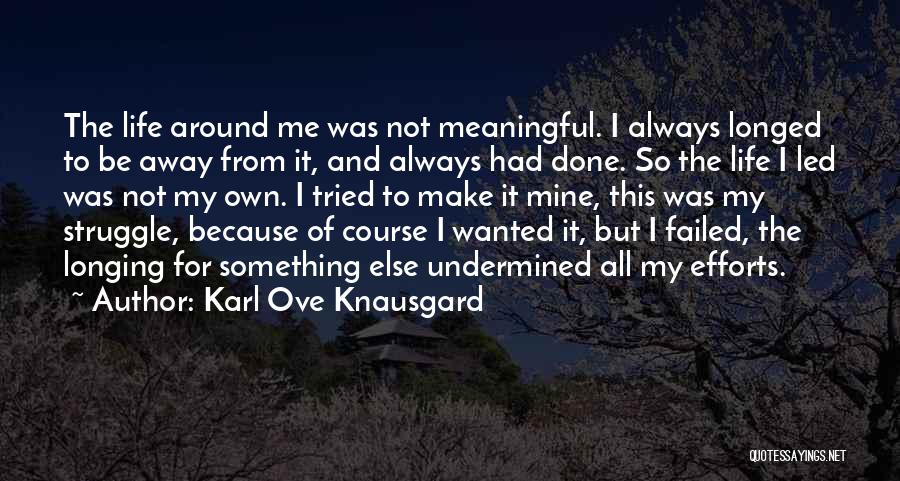 Karl Ove Knausgard Quotes: The Life Around Me Was Not Meaningful. I Always Longed To Be Away From It, And Always Had Done. So