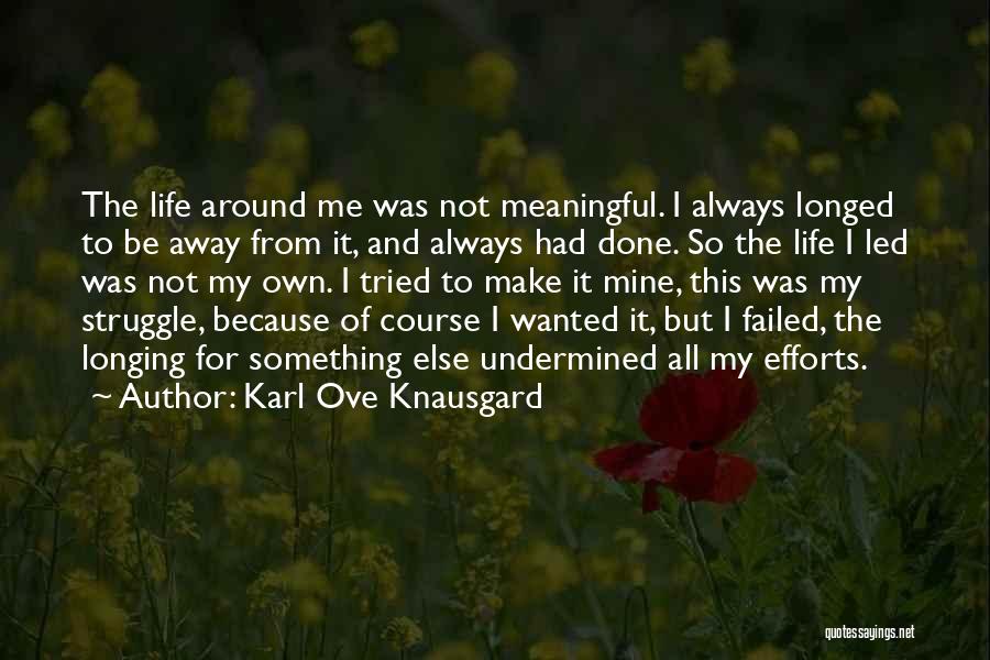 Karl Ove Knausgard Quotes: The Life Around Me Was Not Meaningful. I Always Longed To Be Away From It, And Always Had Done. So