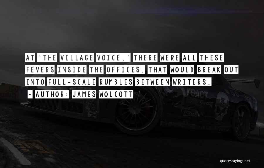 James Wolcott Quotes: At 'the Village Voice,' There Were All These Fevers Inside The Offices, That Would Break Out Into Full-scale Rumbles Between