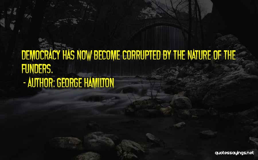 George Hamilton Quotes: Democracy Has Now Become Corrupted By The Nature Of The Funders.