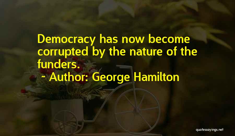 George Hamilton Quotes: Democracy Has Now Become Corrupted By The Nature Of The Funders.