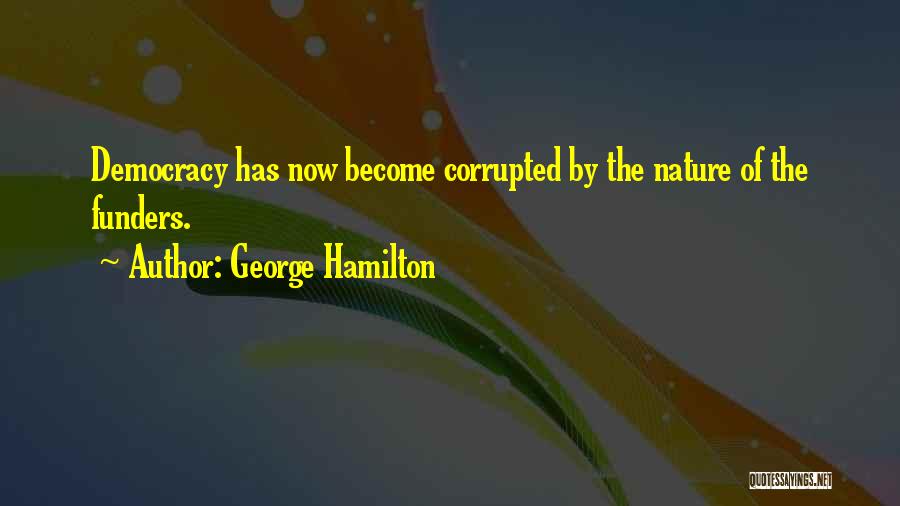 George Hamilton Quotes: Democracy Has Now Become Corrupted By The Nature Of The Funders.