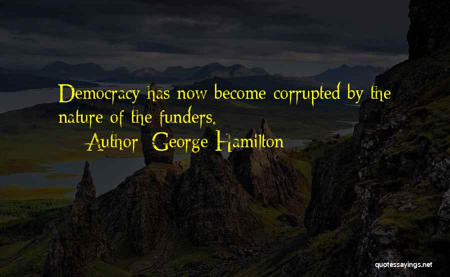 George Hamilton Quotes: Democracy Has Now Become Corrupted By The Nature Of The Funders.