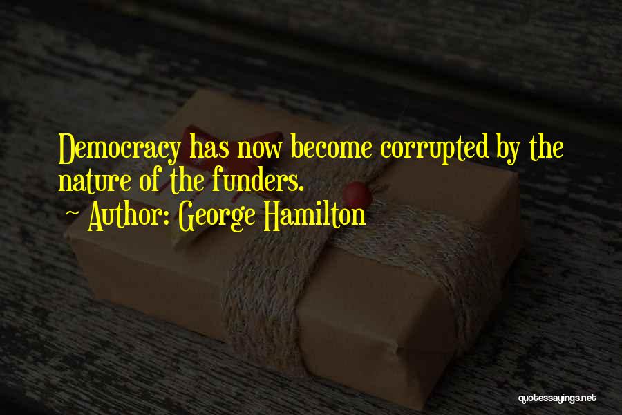 George Hamilton Quotes: Democracy Has Now Become Corrupted By The Nature Of The Funders.