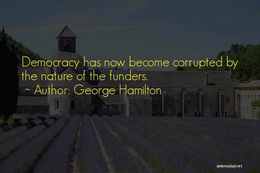 George Hamilton Quotes: Democracy Has Now Become Corrupted By The Nature Of The Funders.