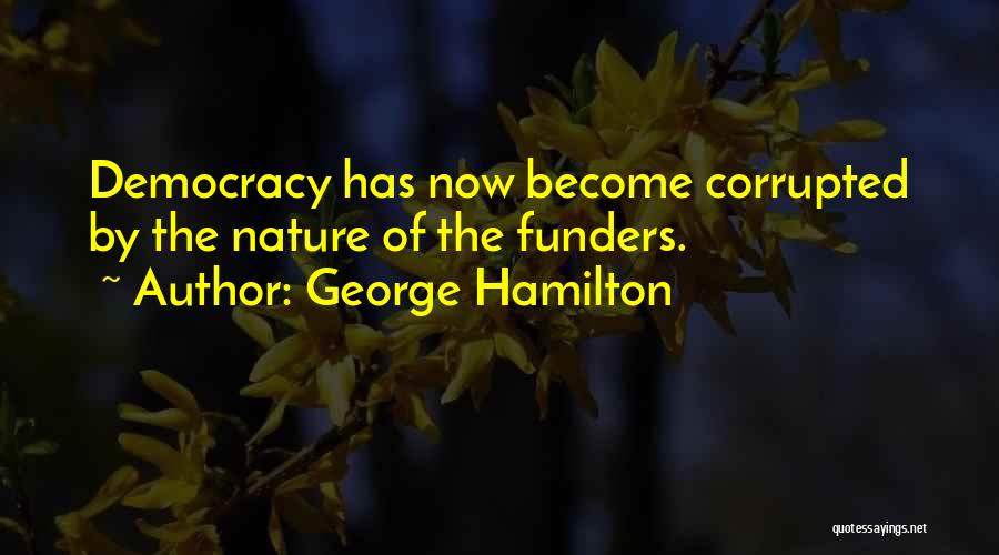 George Hamilton Quotes: Democracy Has Now Become Corrupted By The Nature Of The Funders.
