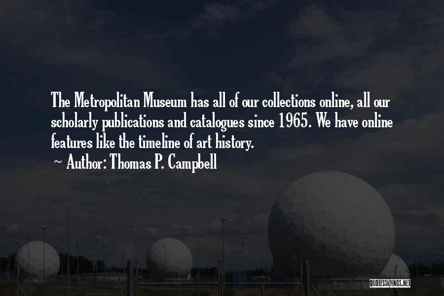 Thomas P. Campbell Quotes: The Metropolitan Museum Has All Of Our Collections Online, All Our Scholarly Publications And Catalogues Since 1965. We Have Online