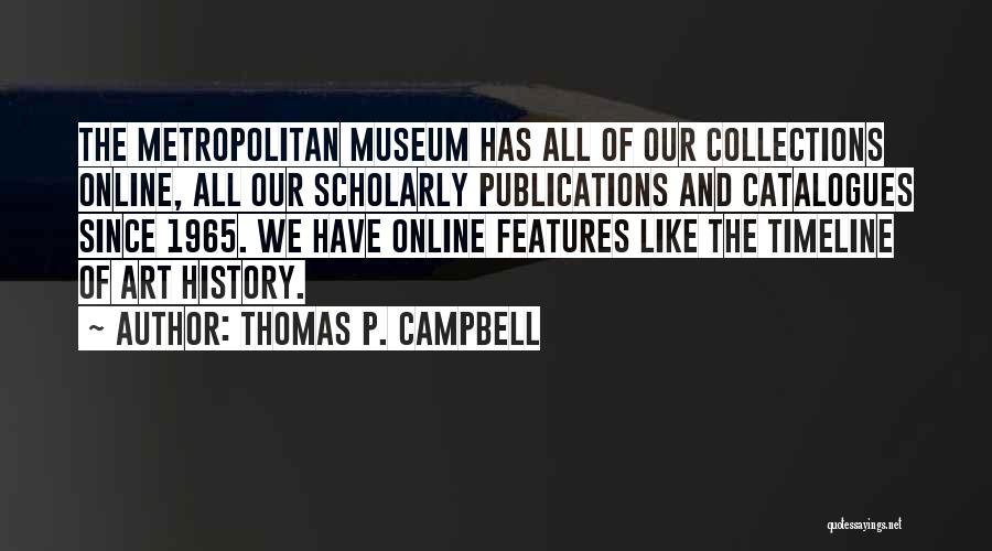 Thomas P. Campbell Quotes: The Metropolitan Museum Has All Of Our Collections Online, All Our Scholarly Publications And Catalogues Since 1965. We Have Online