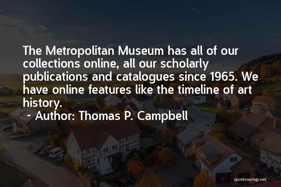 Thomas P. Campbell Quotes: The Metropolitan Museum Has All Of Our Collections Online, All Our Scholarly Publications And Catalogues Since 1965. We Have Online
