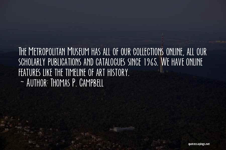 Thomas P. Campbell Quotes: The Metropolitan Museum Has All Of Our Collections Online, All Our Scholarly Publications And Catalogues Since 1965. We Have Online