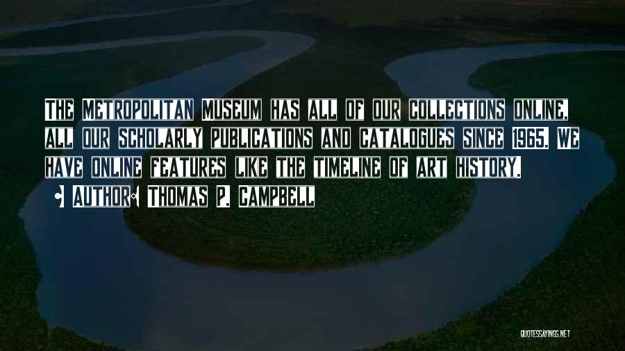Thomas P. Campbell Quotes: The Metropolitan Museum Has All Of Our Collections Online, All Our Scholarly Publications And Catalogues Since 1965. We Have Online