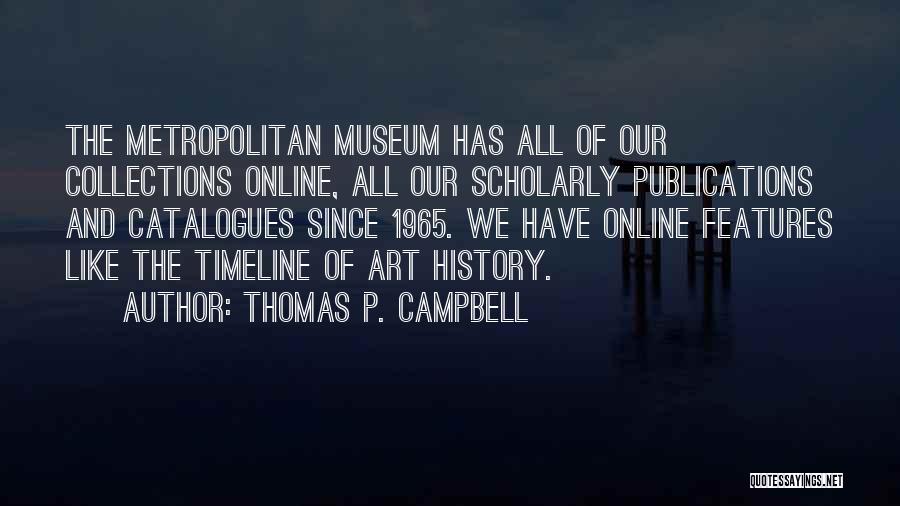 Thomas P. Campbell Quotes: The Metropolitan Museum Has All Of Our Collections Online, All Our Scholarly Publications And Catalogues Since 1965. We Have Online