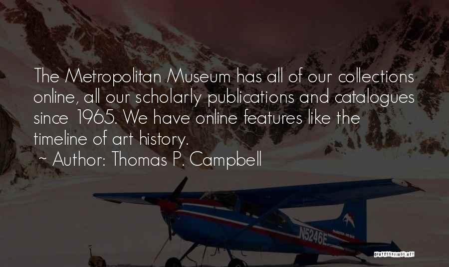 Thomas P. Campbell Quotes: The Metropolitan Museum Has All Of Our Collections Online, All Our Scholarly Publications And Catalogues Since 1965. We Have Online