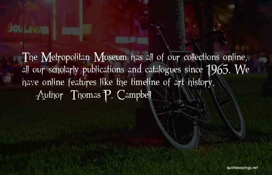 Thomas P. Campbell Quotes: The Metropolitan Museum Has All Of Our Collections Online, All Our Scholarly Publications And Catalogues Since 1965. We Have Online