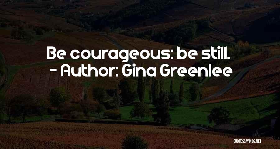 Gina Greenlee Quotes: Be Courageous: Be Still.
