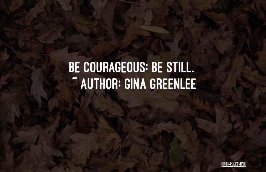 Gina Greenlee Quotes: Be Courageous: Be Still.
